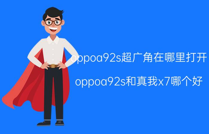 oppoa92s超广角在哪里打开 oppoa92s和真我x7哪个好？